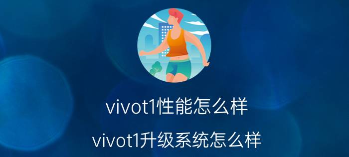 vivot1性能怎么样 vivot1升级系统怎么样？